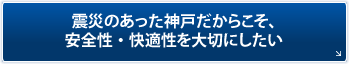 「震災のあった神戸だからこそ、安全性・快適性を大切にしたい」