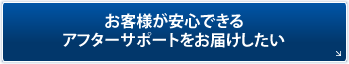 「お客様が安心できるアフターサポートをお届けしたい」