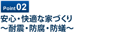 安心・快適な家づくり　～耐震・防腐・防蟻～