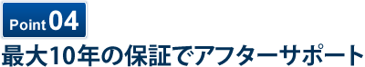 最大10年の保証でアフターサポート